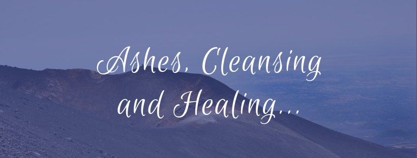 Ashes, Cleansing and Healing...