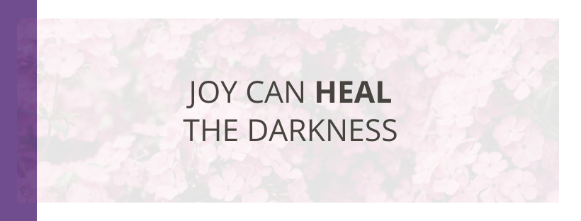 Joy Can Heal The Darkness
