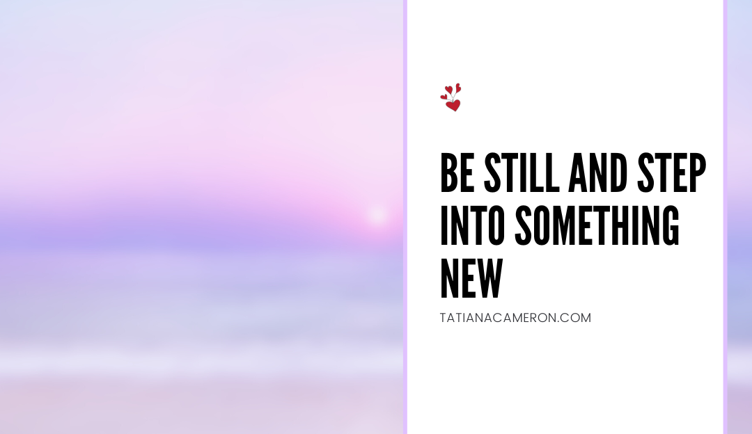 Be Still And Step Into Something New
